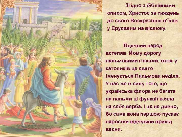 Згідно з біблійними описом, Христос за тиждень до свого Воскресіння в'їхав у Єрусалим на