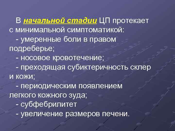 В начальной стадии ЦП протекает с минимальной симптоматикой: - умеренные боли в правом подреберье;