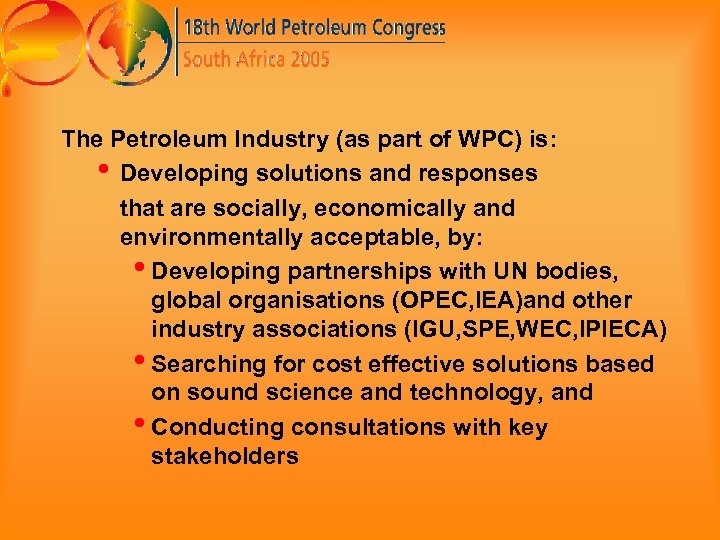 The Petroleum Industry (as part of WPC) is: • Developing solutions and responses that