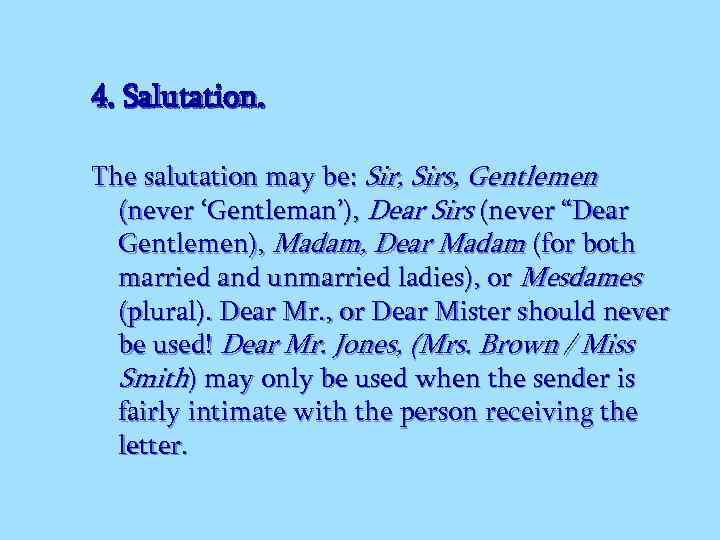 4. Salutation. The salutation may be: Sir, Sirs, Gentlemen (never ‘Gentleman’), Dear Sirs (never