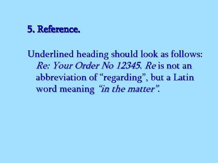 5. Reference. Underlined heading should look as follows: Re: Your Order No 12345. Re