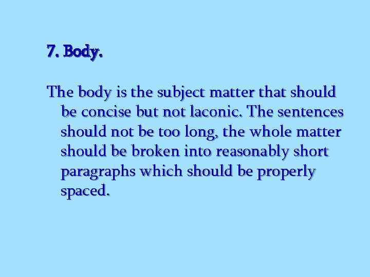 7. Body. The body is the subject matter that should be concise but not