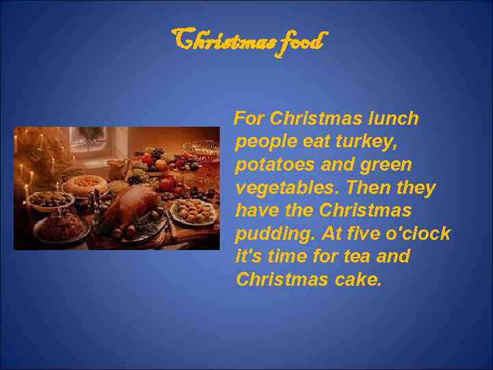 Christmas food For Christmas lunch people eat turkey, potatoes and green vegetables. Then they