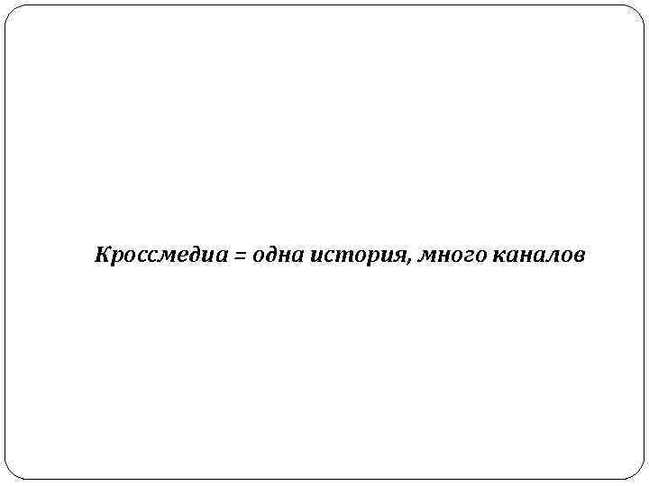 Кроссмедиа = одна история, много каналов 