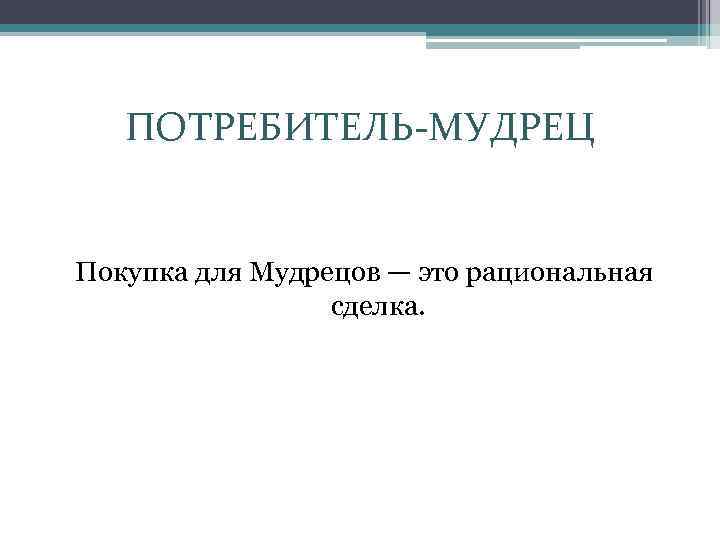 ПОТРЕБИТЕЛЬ-МУДРЕЦ Покупка для Мудрецов — это рациональная сделка. 