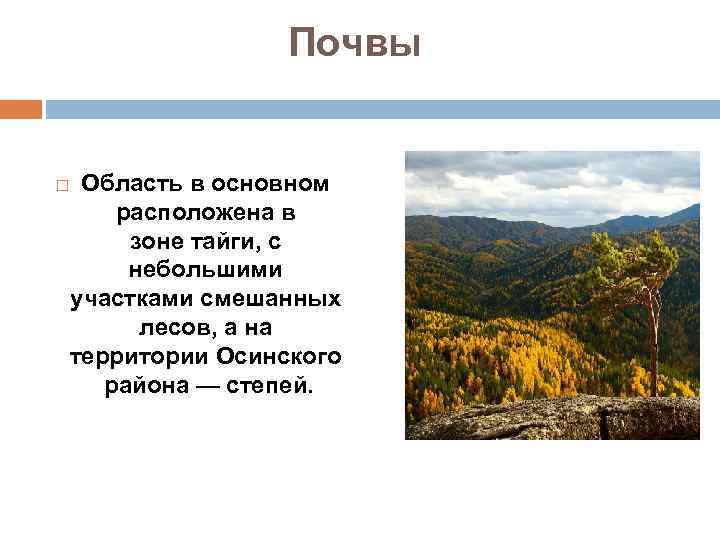 Почвы Область в основном расположена в зоне тайги, с небольшими участками смешанных лесов, а