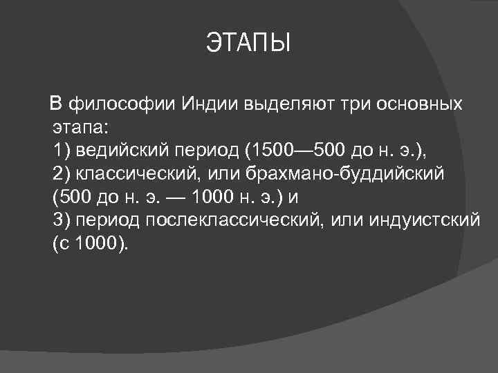 ЭТАПЫ В философии Индии выделяют три основных этапа: 1) ведийский период (1500— 500 до