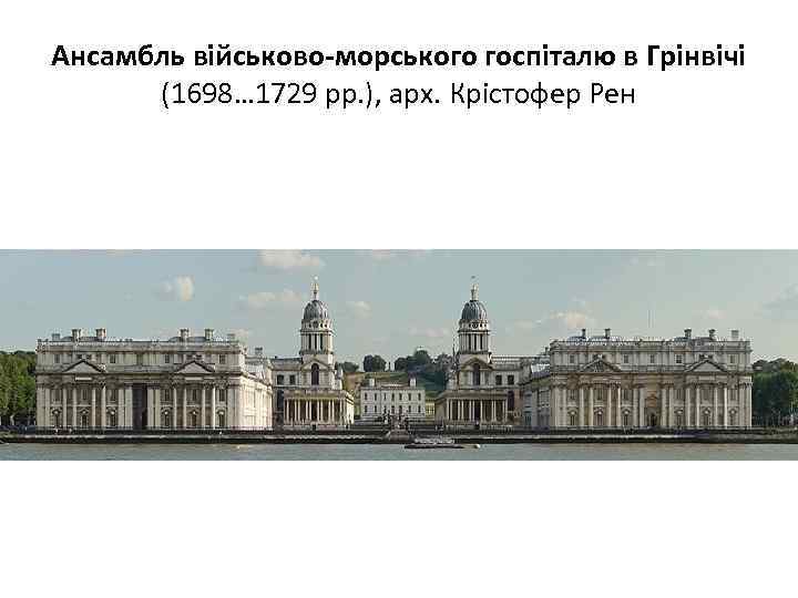 Ансамбль військово-морського госпіталю в Грінвічі (1698… 1729 рр. ), арх. Крістофер Рен 