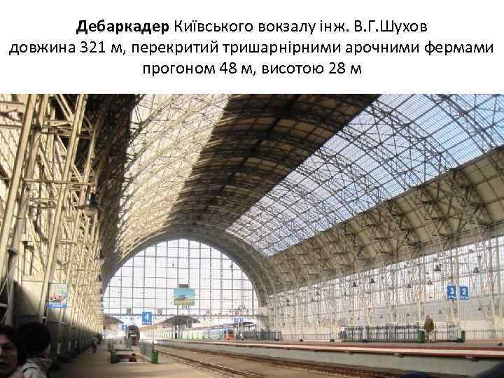 Дебаркадер Київського вокзалу інж. В. Г. Шухов довжина 321 м, перекритий тришарнірними арочними фермами