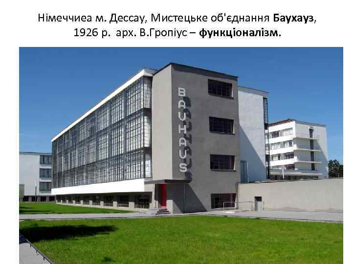 Німеччиеа м. Дессау, Мистецьке об'єднання Баухауз, 1926 р. арх. В. Гропіус – функціоналізм. 