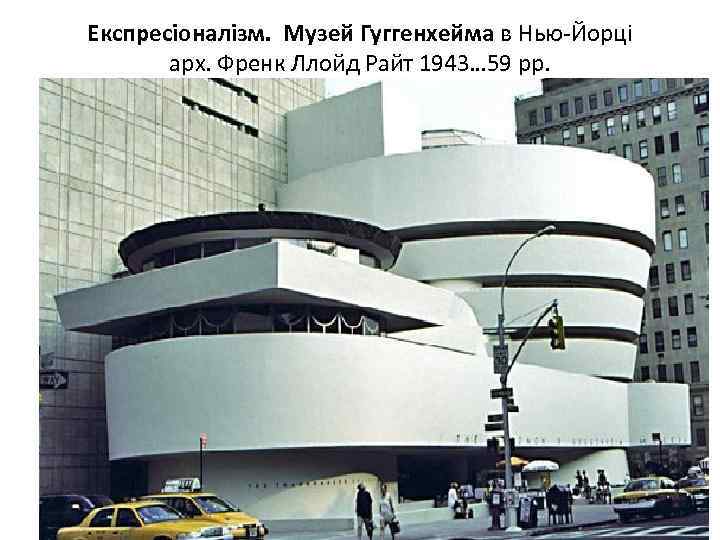 Експресіоналізм. Музей Гуггенхейма в Нью-Йорці арх. Френк Ллойд Райт 1943… 59 рр. 