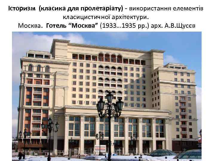 Історизм (класика для пролетаріату) - використання елементів класицистичної архітектури. Москва. Готель “Москва” (1933… 1935