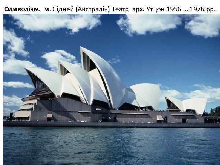 Символізм. м. Сідней (Австралія) Театр арх. Утцон 1956 … 1976 рр. 