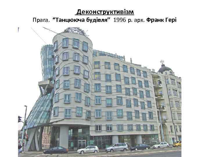 Деконструктивізм Прага. “Танцююча будівля” 1996 р. арх. Франк Гері 