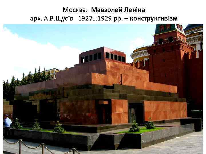 Москва. Мавзолей Леніна арх. А. В. Щусїв 1927… 1929 рр. – конструктивізм 