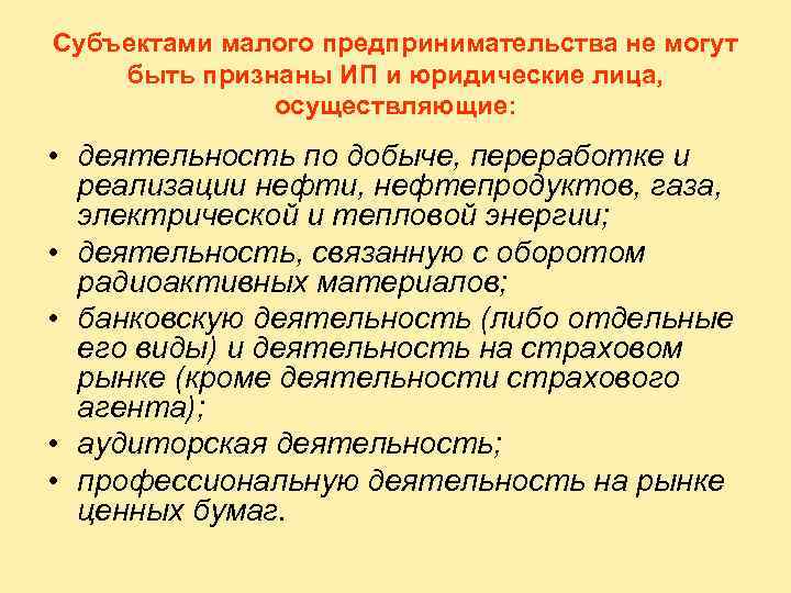 Субъектами малого предпринимательства не могут быть признаны ИП и юридические лица, осуществляющие: • деятельность