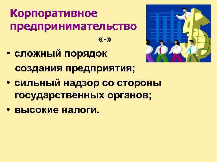 Корпоративное предпринимательство «-» • сложный порядок создания предприятия; • сильный надзор со стороны государственных
