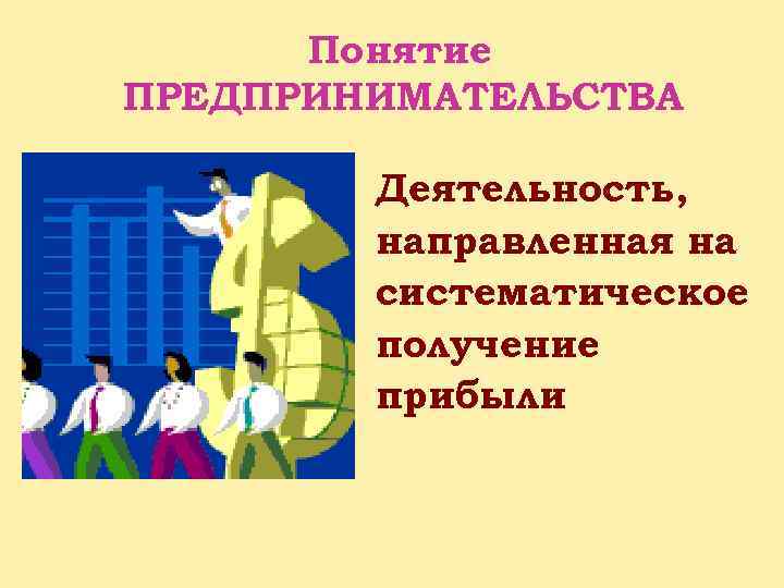 Понятие ПРЕДПРИНИМАТЕЛЬСТВА Деятельность, направленная на систематическое получение прибыли 