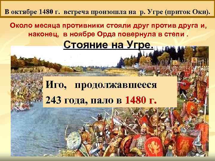 В октябре 1480 г. встреча произошла на р. Угре (приток Оки). Около месяца противники