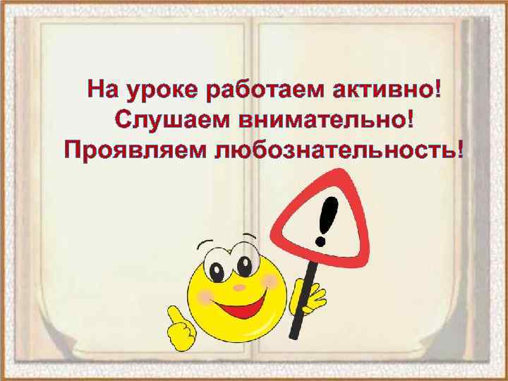 На уроке работаем активно! Слушаем внимательно! Проявляем любознательность! 