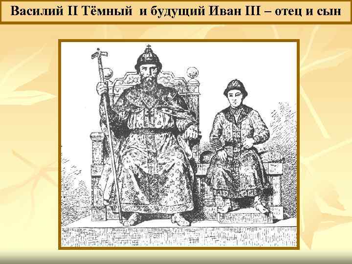 Василий II Тёмный и будущий Иван III – отец и сын 