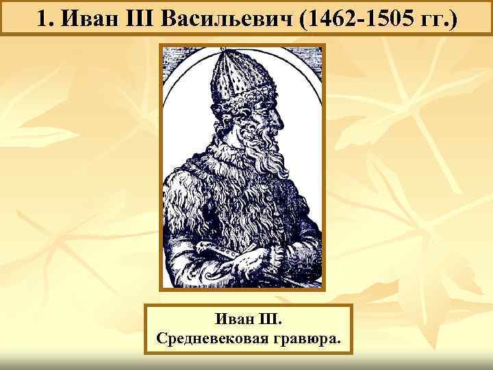 1. Иван III Васильевич (1462 -1505 гг. ) Иван III. Средневековая гравюра. 