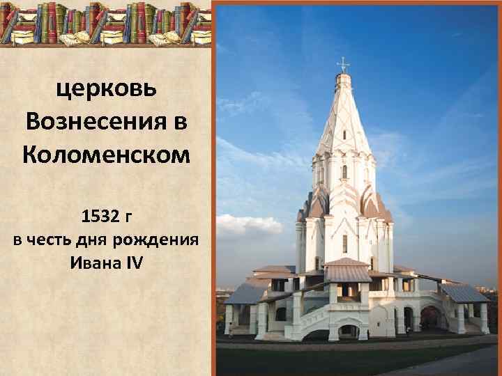 церковь Вознесения в Коломенском 1532 г в честь дня рождения Ивана IV 