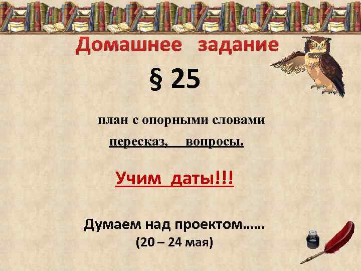 Домашнее задание § 25 план с опорными словами пересказ, вопросы. Учим даты!!! Думаем над