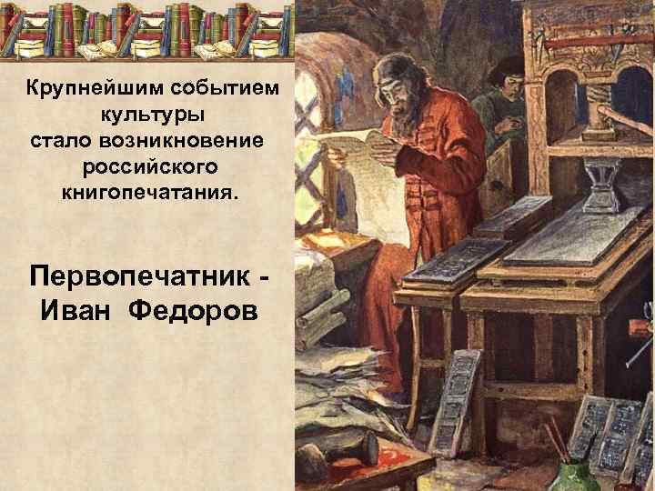 Крупнейшим событием культуры стало возникновение российского книгопечатания. Первопечатник Иван Федоров 