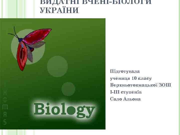 ВИДАТНІ ВЧЕНІ-БІОЛОГИ УКРАЇНИ Підготувала учениця 10 класу Верхньотокмацької ЗОШ І-ІІІ ступенів Сало Альона 