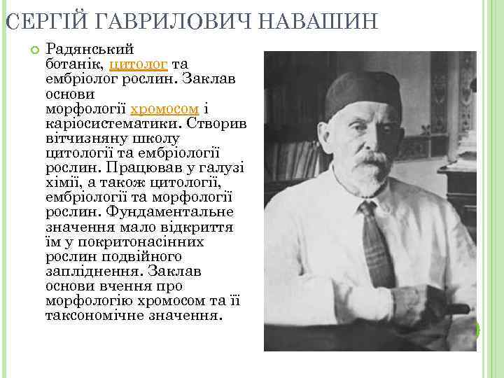 СЕРГІЙ ГАВРИЛОВИЧ НАВАШИН Радянський ботанік, цитолог та ембріолог рослин. Заклав основи морфології хромосом і