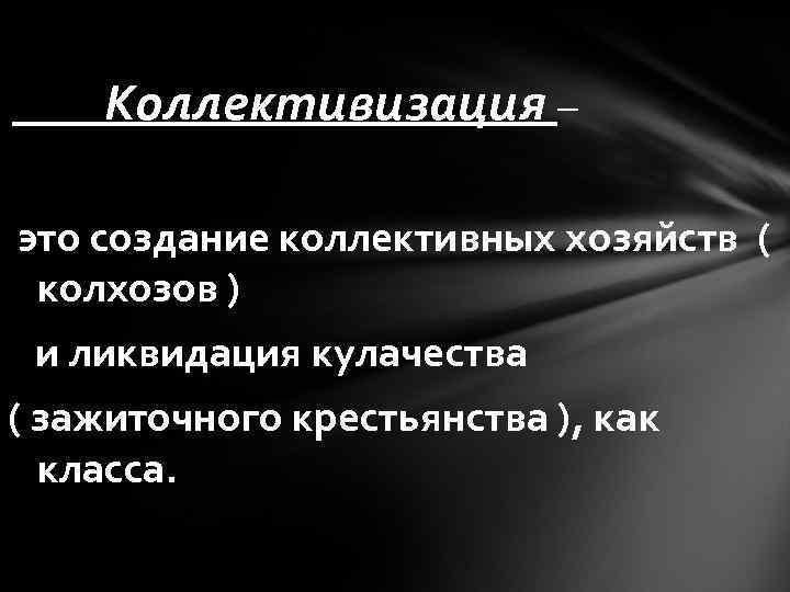 Коллективизация – это создание коллективных хозяйств ( колхозов ) и ликвидация кулачества ( зажиточного