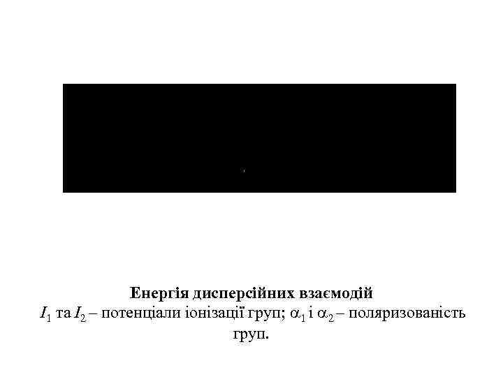 Енергія дисперсійних взаємодій І1 та І2 – потенціали іонізації груп; 1 і 2 –