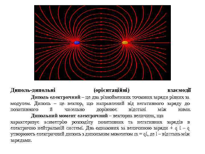 Диполь-дипольні (орієнтаційні) взаємодії Диполь електричний – це два різнойменних точкових заряди рівних за модулем.
