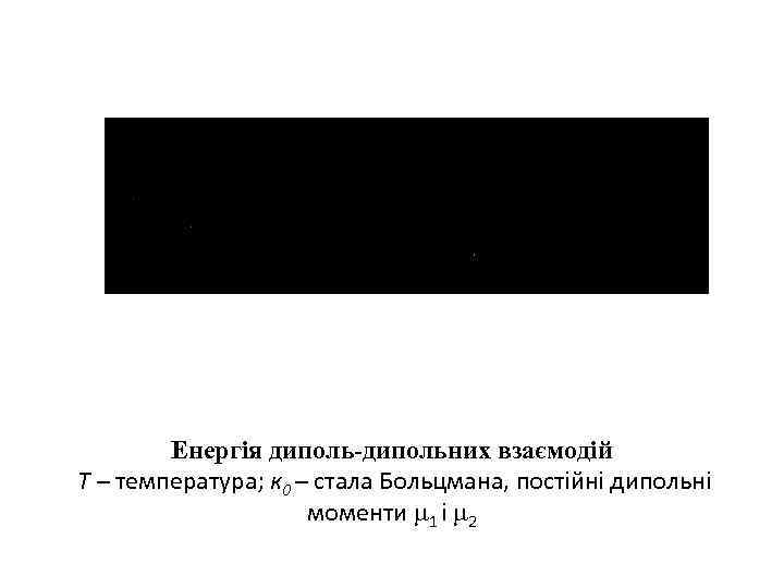 Енергія диполь-дипольних взаємодій Т – температура; к 0 – стала Больцмана, постійні дипольні моменти