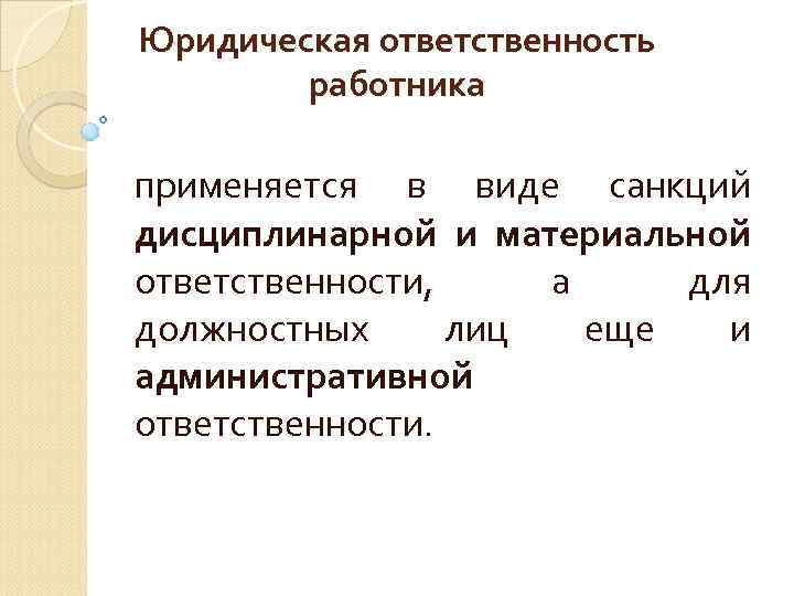 Юридическая ответственность работника применяется в виде санкций дисциплинарной и материальной ответственности, а для должностных