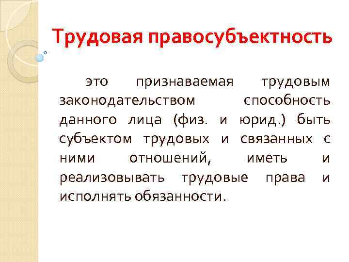 Трудовая правосубъектность это признаваемая трудовым законодательством способность данного лица (физ. и юрид. ) быть