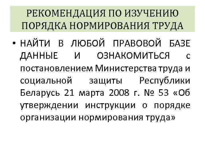 РЕКОМЕНДАЦИЯ ПО ИЗУЧЕНИЮ ПОРЯДКА НОРМИРОВАНИЯ ТРУДА • НАЙТИ В ЛЮБОЙ ПРАВОВОЙ БАЗЕ ДАННЫЕ И