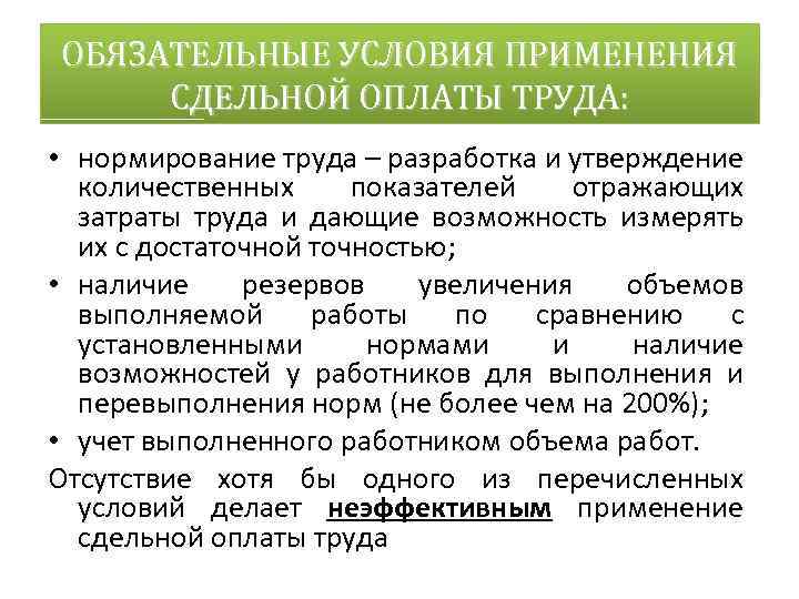 ОБЯЗАТЕЛЬНЫЕ УСЛОВИЯ ПРИМЕНЕНИЯ СДЕЛЬНОЙ ОПЛАТЫ ТРУДА: • нормирование труда – разработка и утверждение количественных