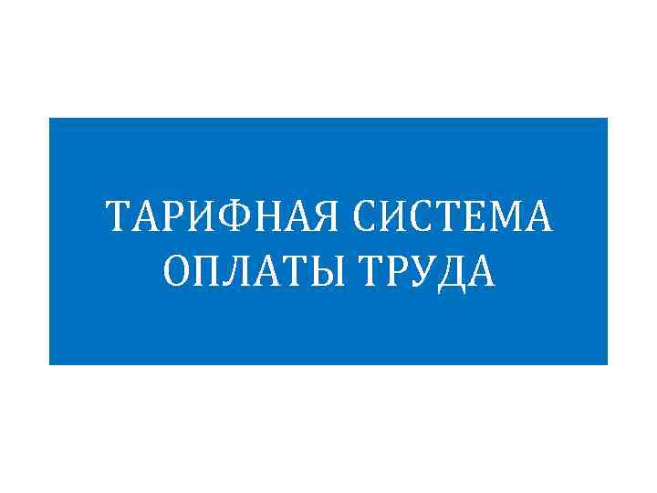 ТАРИФНАЯ СИСТЕМА ОПЛАТЫ ТРУДА 