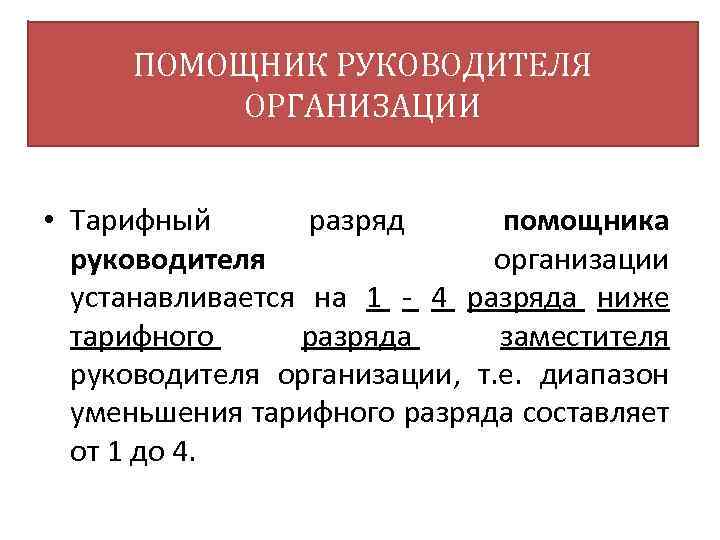 ПОМОЩНИК РУКОВОДИТЕЛЯ ОРГАНИЗАЦИИ • Тарифный разряд помощника руководителя организации устанавливается на 1 4 разряда