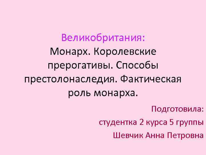 Великобритания: Монарх. Королевские прерогативы. Способы престолонаследия. Фактическая роль монарха. Подготовила: студентка 2 курса 5