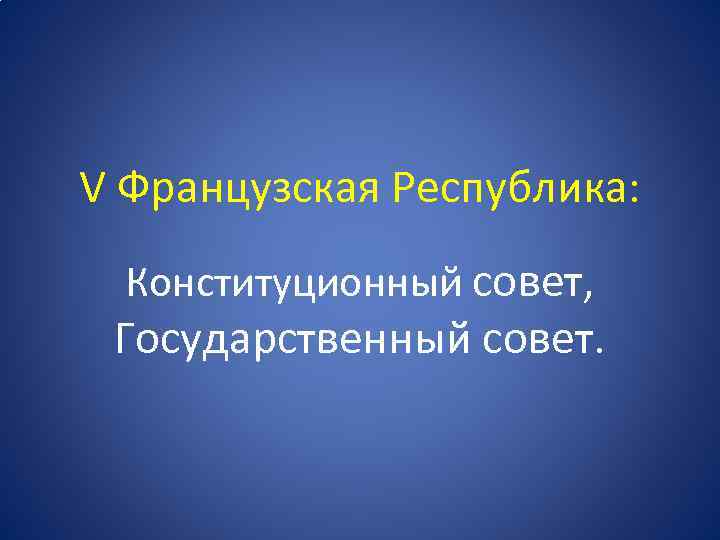 V Французская Республика: Конституционный совет, Государственный совет. 