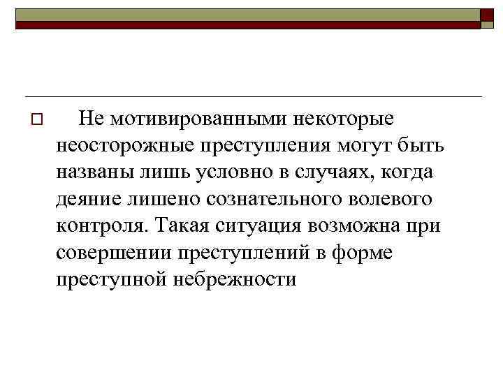 o Не мотивированными некоторые неосторожные преступления могут быть названы лишь условно в случаях, когда