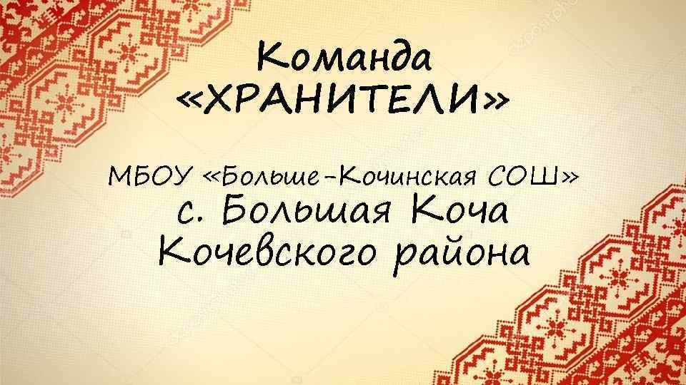 Команда «ХРАНИТЕЛИ» МБОУ «Больше-Кочинская СОШ» с. Большая Коча Кочевского района 