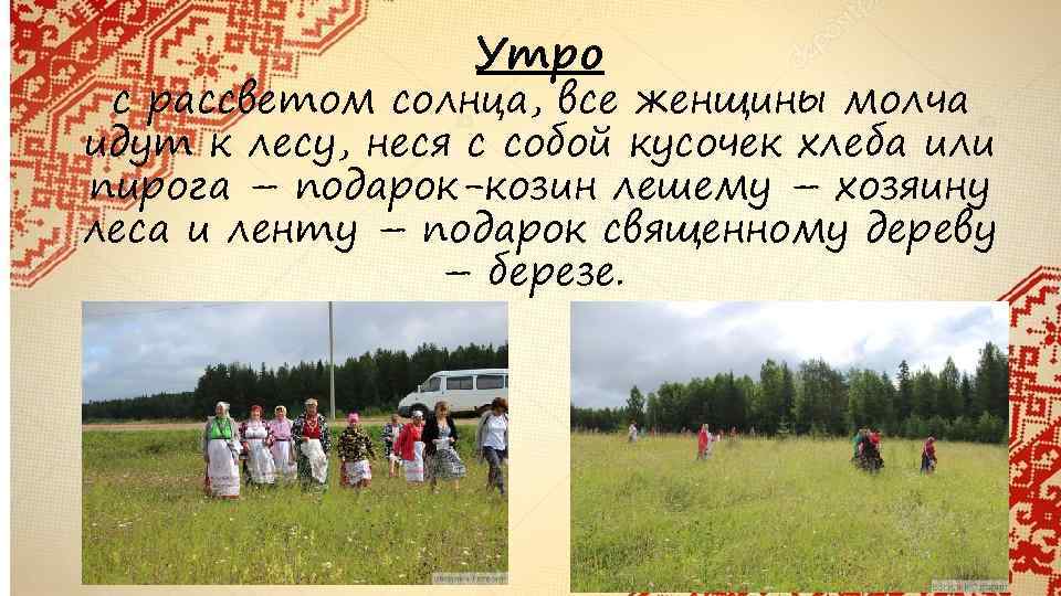 Утро с рассветом солнца, все женщины молча идут к лесу, неся с собой кусочек