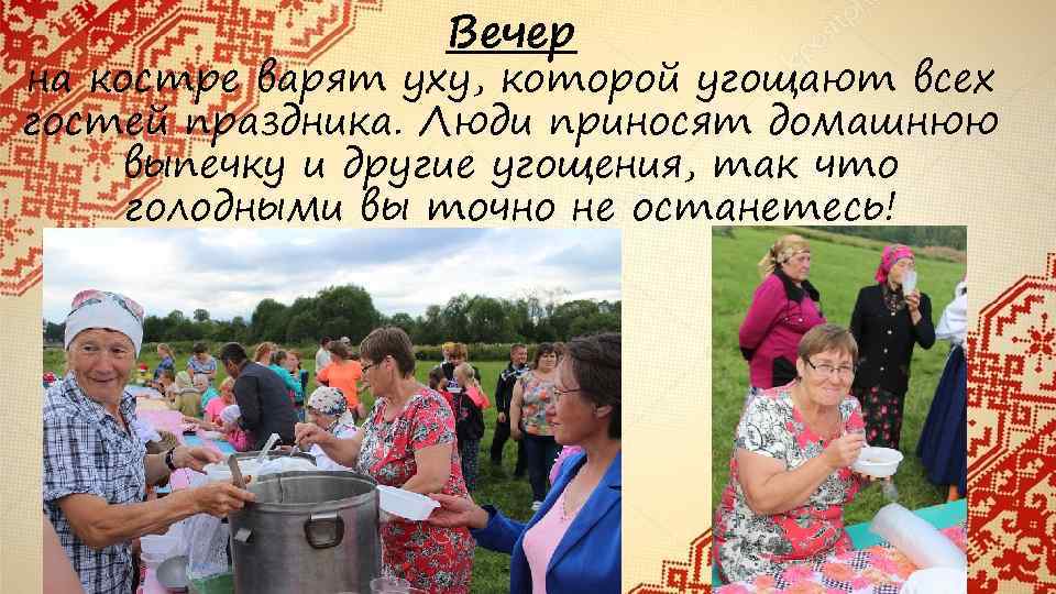 Вечер на костре варят уху, которой угощают всех гостей праздника. Люди приносят домашнюю выпечку