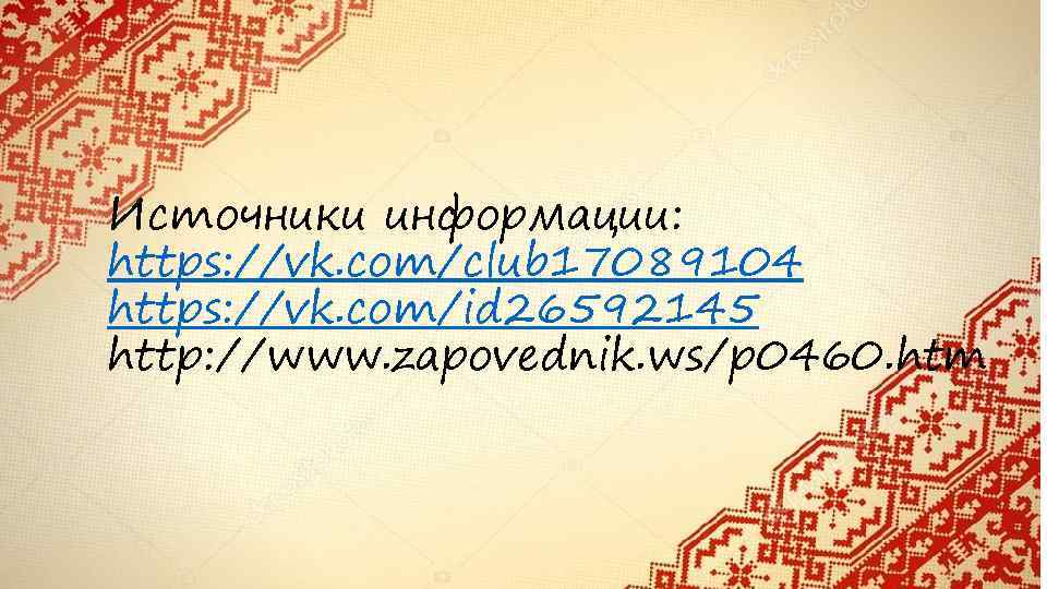 Источники информации: https: //vk. com/club 17089104 https: //vk. com/id 26592145 http: //www. zapovednik. ws/p
