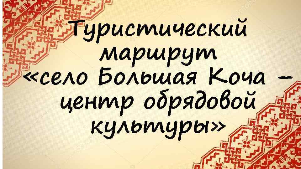 Туристический маршрут «село Большая Коча – центр обрядовой культуры» 