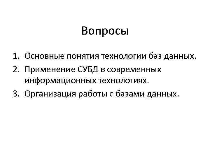 Вопросы 1. Основные понятия технологии баз данных. 2. Применение СУБД в современных информационных технологиях.